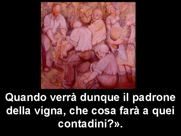 Quando verrà dunque il padrone della vigna, che cosa farà a quei contadini? »