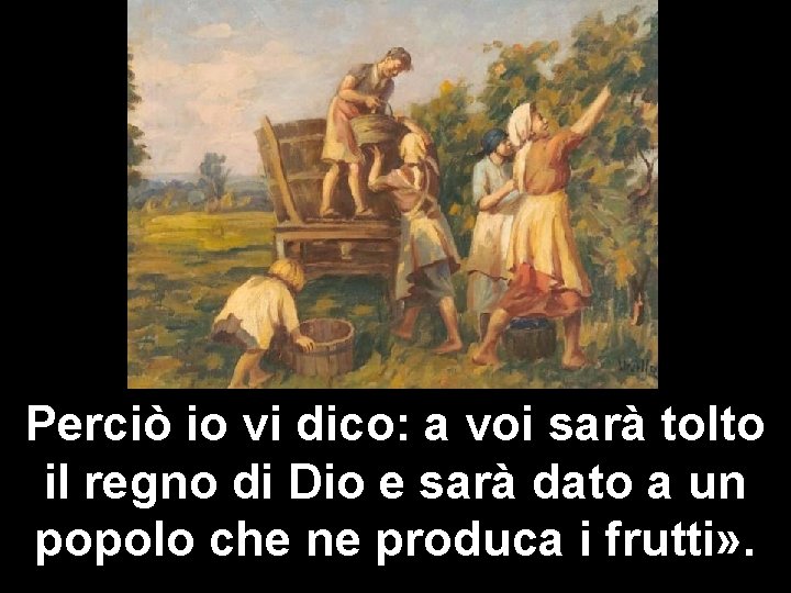 Perciò io vi dico: a voi sarà tolto il regno di Dio e sarà