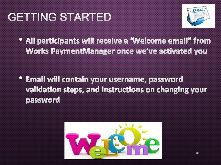 GETTING STARTED • ALL PARTICIPANTS WILL RECEIVE A “WELCOME EMAIL” FROM WORKS PAYMENT MANAGER