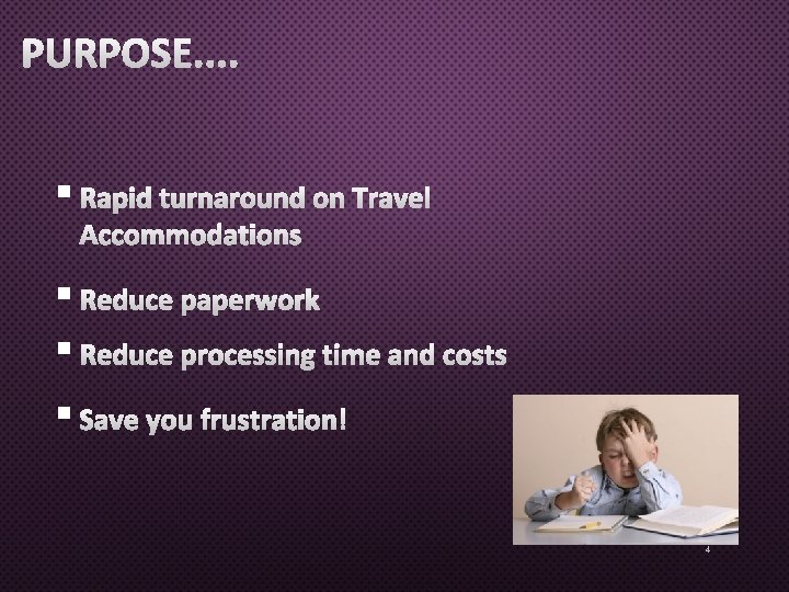 PURPOSE. . § RAPID TURNAROUND ON TRAVEL ACCOMMODATIONS § REDUCE PAPERWORK § REDUCE PROCESSING