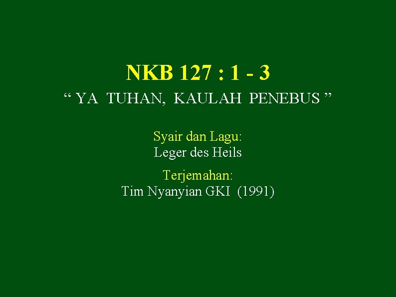 NKB 127 : 1 - 3 “ YA TUHAN, KAULAH PENEBUS ” Syair dan