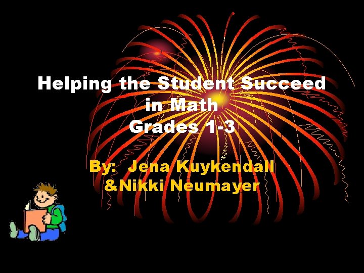 Helping the Student Succeed in Math Grades 1 -3 By: Jena Kuykendall &Nikki Neumayer