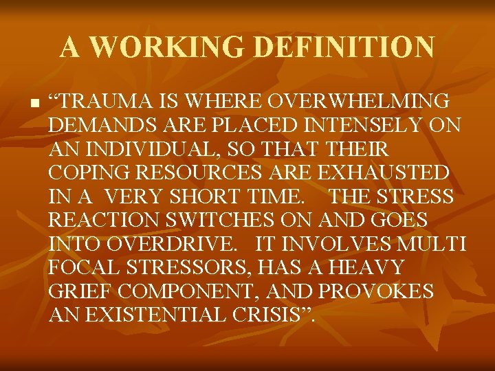 A WORKING DEFINITION n “TRAUMA IS WHERE OVERWHELMING DEMANDS ARE PLACED INTENSELY ON AN