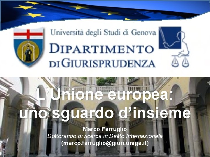 L’Unione europea: uno sguardo d’insieme Marco Ferruglio Dottorando di ricerca in Diritto Internazionale (marco.