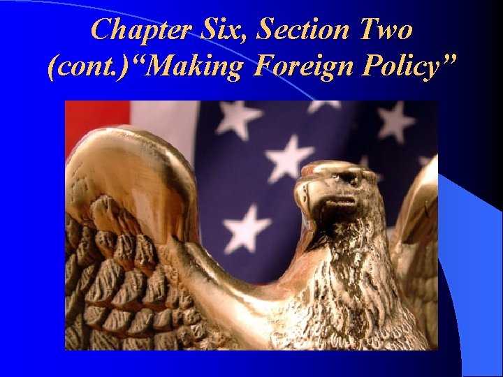 Chapter Six, Section Two (cont. )“Making Foreign Policy” 