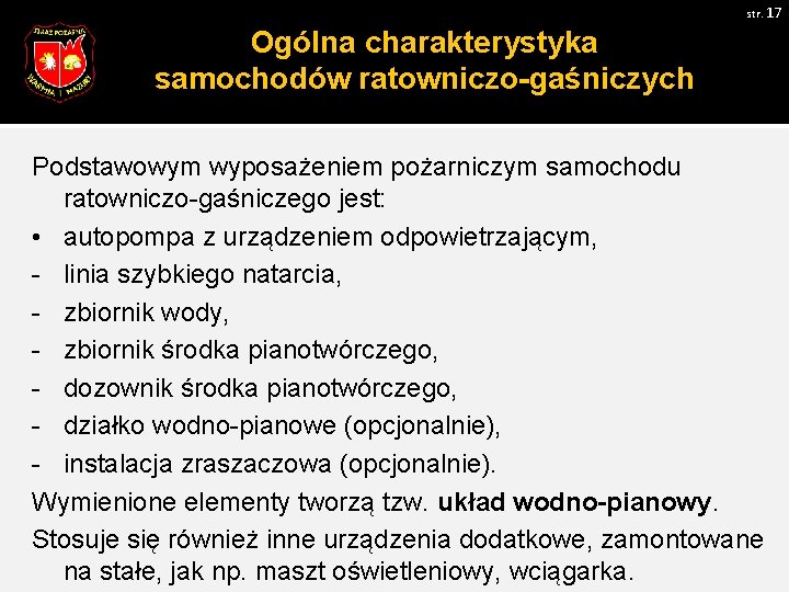 str. 17 Ogólna charakterystyka samochodów ratowniczo-gaśniczych Podstawowym wyposażeniem pożarniczym samochodu ratowniczo-gaśniczego jest: • autopompa