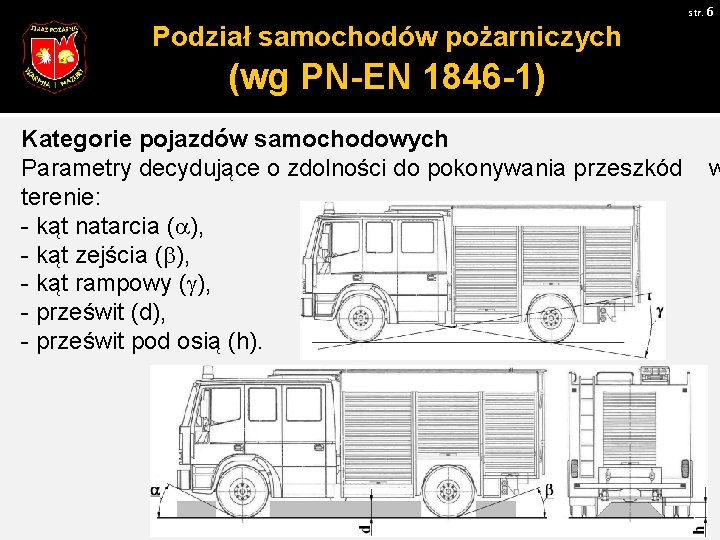 str. 6 Podział samochodów pożarniczych (wg PN-EN 1846 -1) Kategorie pojazdów samochodowych Parametry decydujące