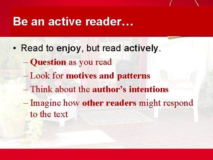 Be an active reader… • Read to enjoy, but read actively. – Question as