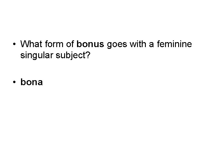  • What form of bonus goes with a feminine singular subject? • bona