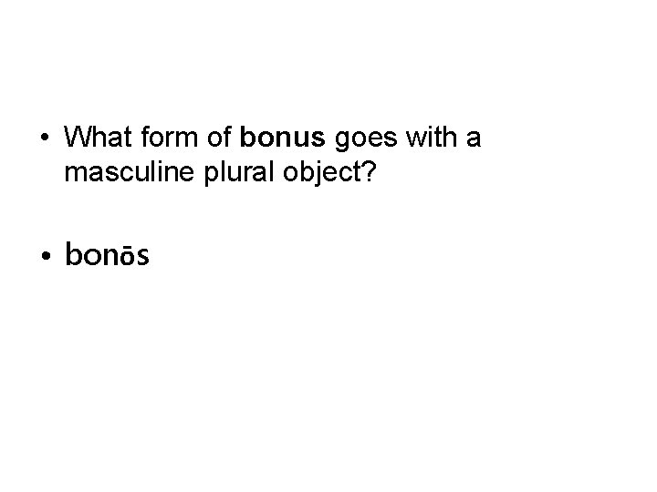  • What form of bonus goes with a masculine plural object? • bonōs