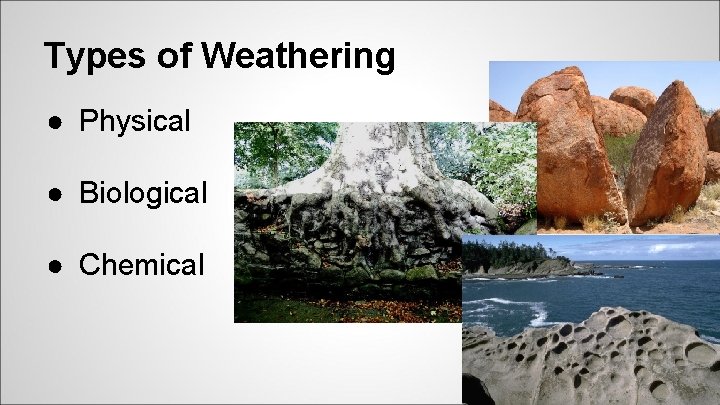 Types of Weathering ● Physical ● Biological ● Chemical 