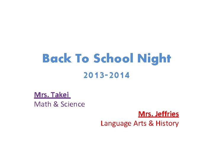 Back To School Night 2013 -2014 Mrs. Takei Math & Science Mrs. Jeffries Language