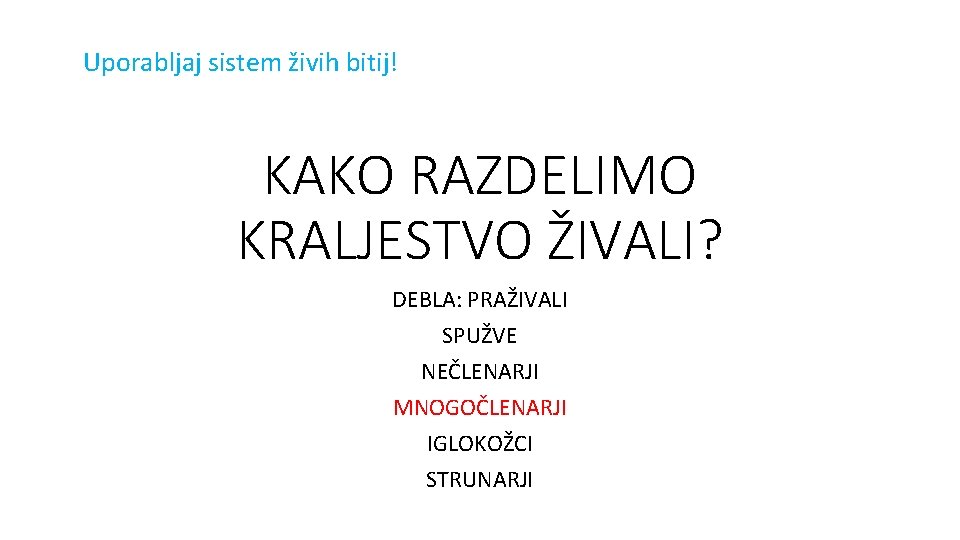 Uporabljaj sistem živih bitij! KAKO RAZDELIMO KRALJESTVO ŽIVALI? DEBLA: PRAŽIVALI SPUŽVE NEČLENARJI MNOGOČLENARJI IGLOKOŽCI