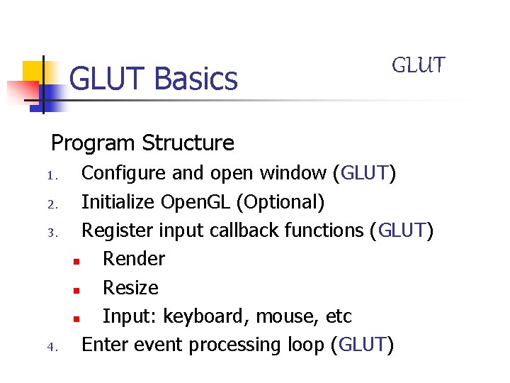 GLUT Basics GLUT Program Structure 1. 2. 3. 4. Configure and open window (GLUT)