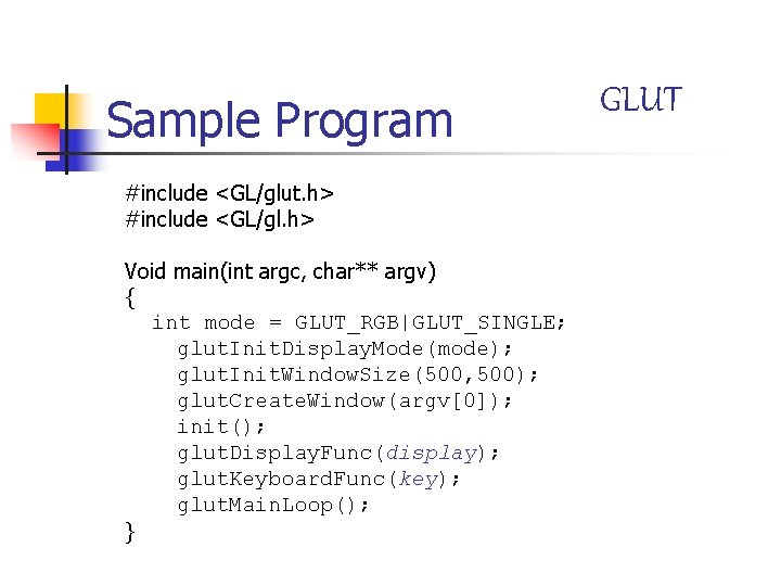 Sample Program #include <GL/glut. h> #include <GL/gl. h> Void main(int argc, char** argv) {
