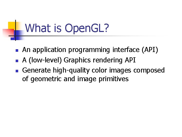 What is Open. GL? n n n An application programming interface (API) A (low-level)