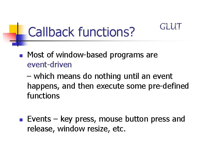 Callback functions? n n GLUT Most of window-based programs are event-driven – which means