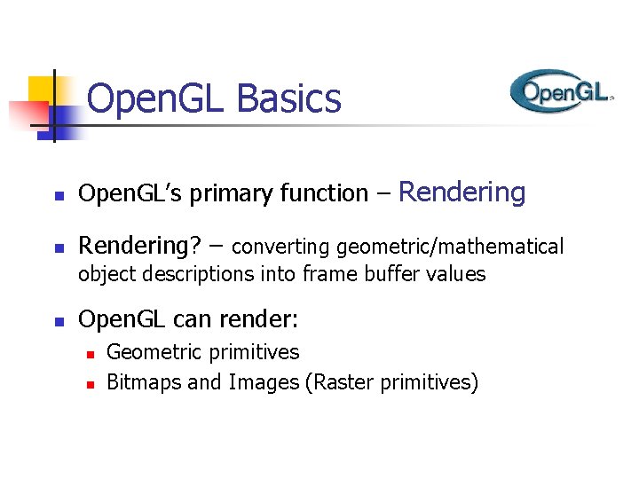Open. GL Basics n Open. GL’s primary function – Rendering n Rendering? – converting