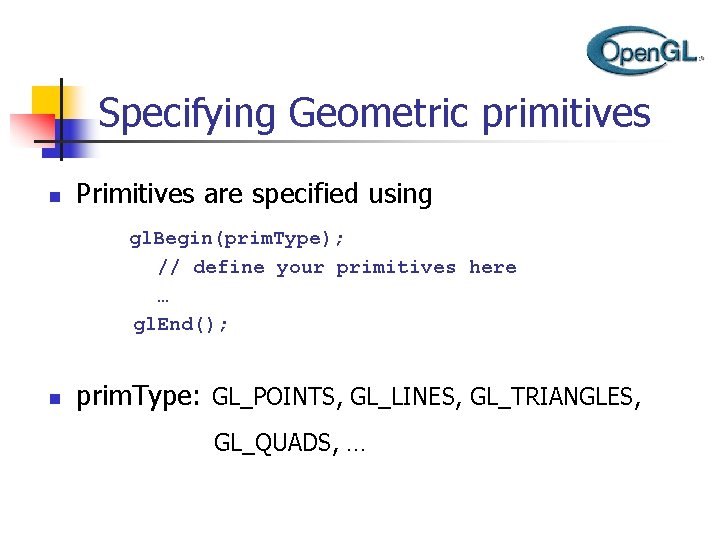 Specifying Geometric primitives n Primitives are specified using gl. Begin(prim. Type); // define your