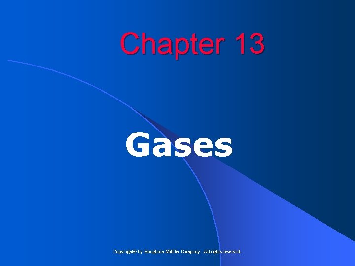 Chapter 13 Gases Copyright© by Houghton Mifflin Company. All rights reserved. 