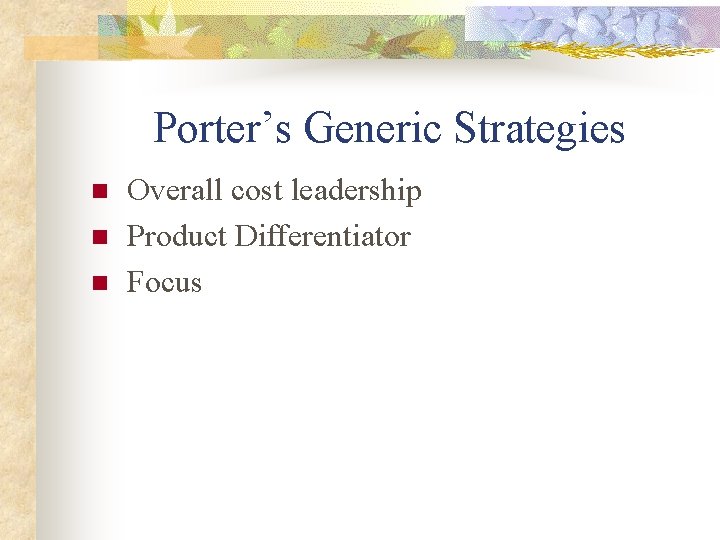 Porter’s Generic Strategies n n n Overall cost leadership Product Differentiator Focus 