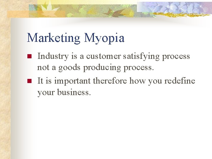 Marketing Myopia n n Industry is a customer satisfying process not a goods producing