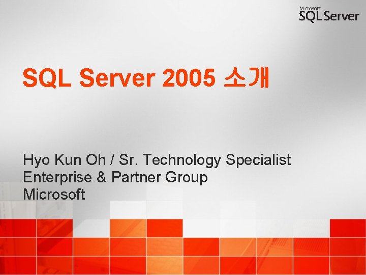 SQL Server 2005 소개 Hyo Kun Oh / Sr. Technology Specialist Enterprise & Partner