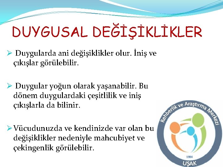 DUYGUSAL DEĞİŞİKLİKLER Ø Duygularda ani değişiklikler olur. İniş ve çıkışlar görülebilir. Ø Duygular yoğun