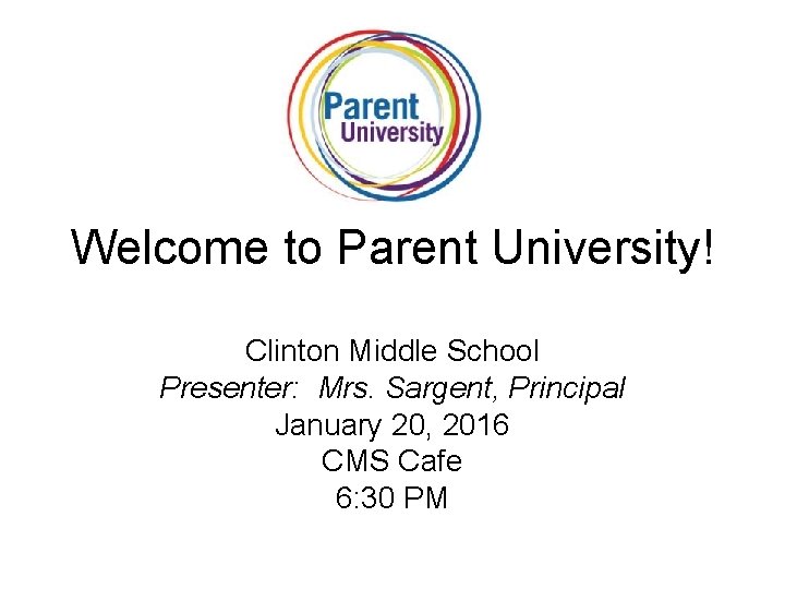 Welcome to Parent University! Clinton Middle School Presenter: Mrs. Sargent, Principal January 20, 2016