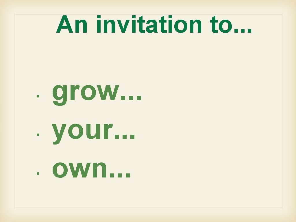 An invitation to. . . • • • grow. . . your. . .