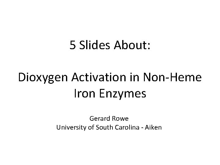 5 Slides About: Dioxygen Activation in Non-Heme Iron Enzymes Gerard Rowe University of South