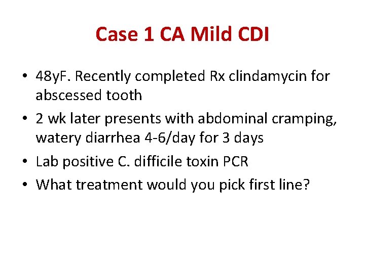 Case 1 CA Mild CDI • 48 y. F. Recently completed Rx clindamycin for