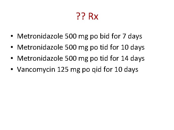 ? ? Rx • • Metronidazole 500 mg po bid for 7 days Metronidazole
