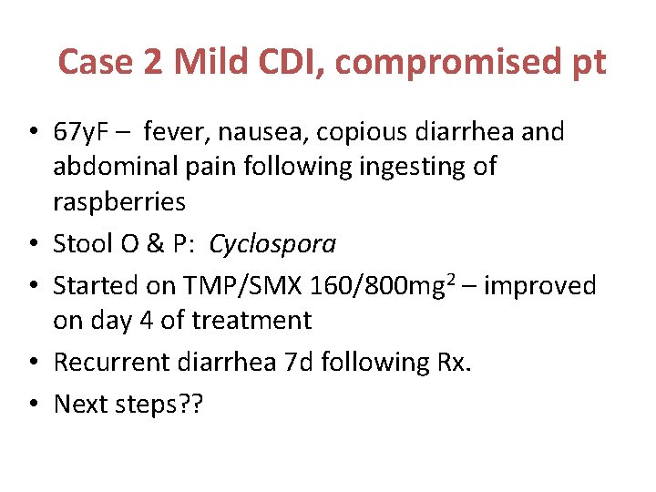 Case 2 Mild CDI, compromised pt • 67 y. F – fever, nausea, copious