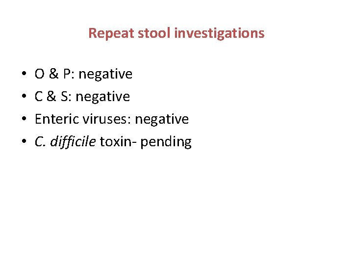 Repeat stool investigations • • O & P: negative C & S: negative Enteric