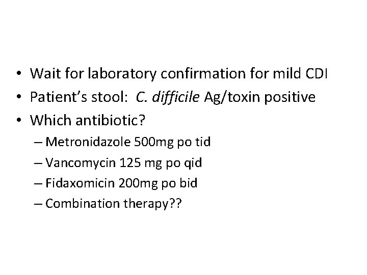  • Wait for laboratory confirmation for mild CDI • Patient’s stool: C. difficile