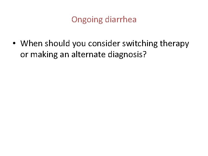 Ongoing diarrhea • When should you consider switching therapy or making an alternate diagnosis?