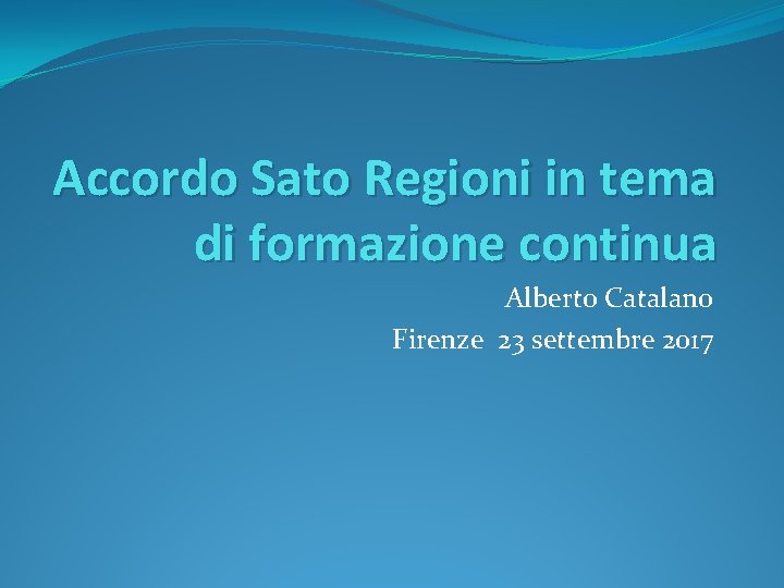 Accordo Sato Regioni in tema di formazione continua Alberto Catalano Firenze 23 settembre 2017