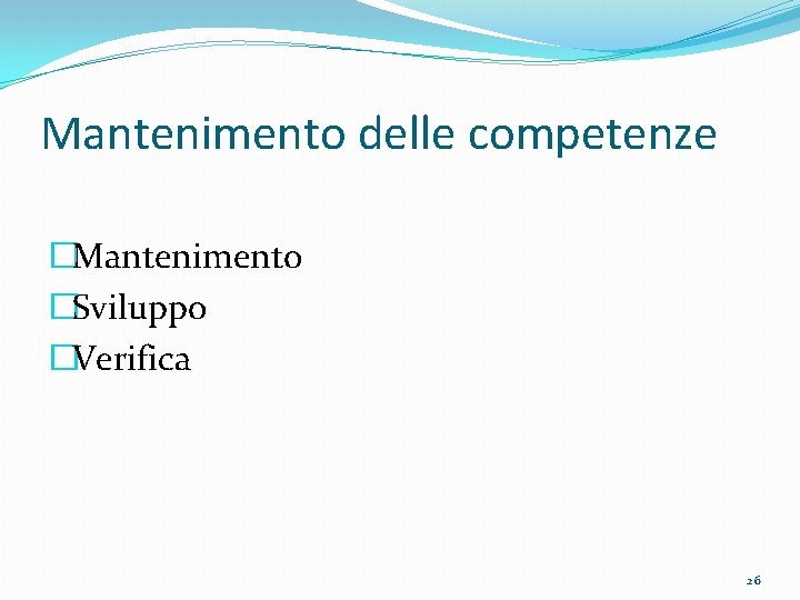 Mantenimento delle competenze �Mantenimento �Sviluppo �Verifica 26 