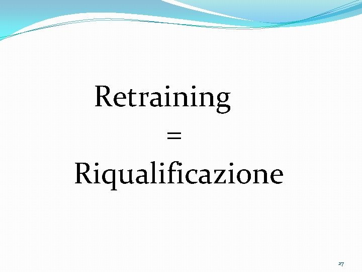 Retraining = Riqualificazione 27 