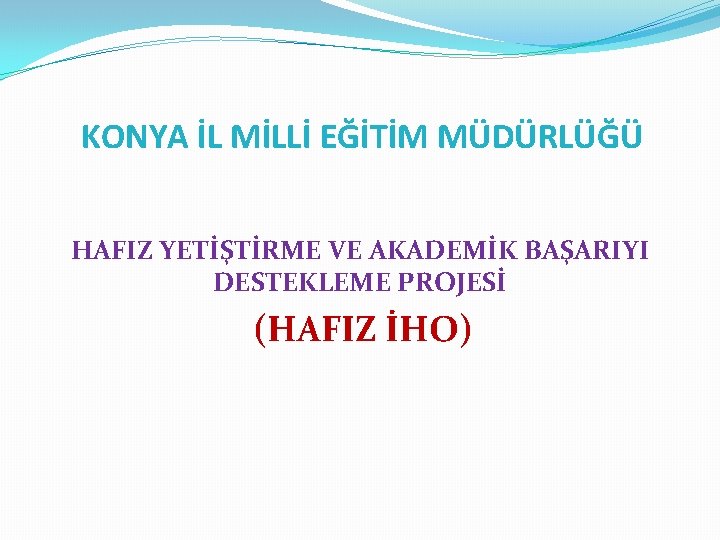 KONYA İL MİLLİ EĞİTİM MÜDÜRLÜĞÜ HAFIZ YETİŞTİRME VE AKADEMİK BAŞARIYI DESTEKLEME PROJESİ (HAFIZ İHO)