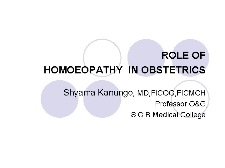 ROLE OF HOMOEOPATHY IN OBSTETRICS Shyama Kanungo, MD, FICOG, FICMCH Professor O&G, S. C.