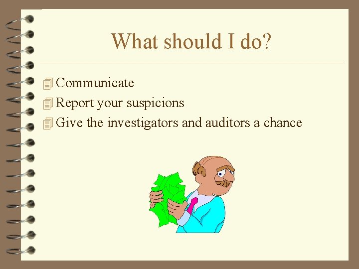What should I do? 4 Communicate 4 Report your suspicions 4 Give the investigators