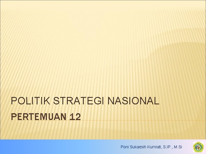 POLITIK STRATEGI NASIONAL PERTEMUAN 12 Poni Sukaesih Kurniati, S. IP. , M. Si 