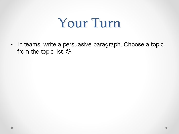 Your Turn • In teams, write a persuasive paragraph. Choose a topic from the