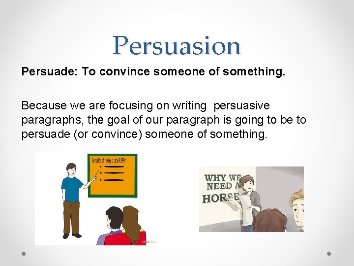 Persuasion Persuade: To convince someone of something. Because we are focusing on writing persuasive