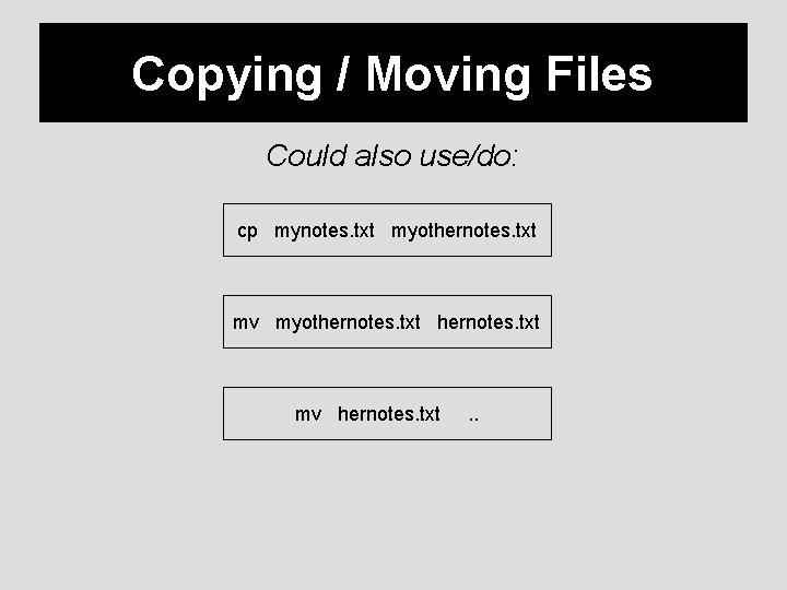 Copying / Moving Files Could also use/do: cp mynotes. txt myothernotes. txt mv hernotes.