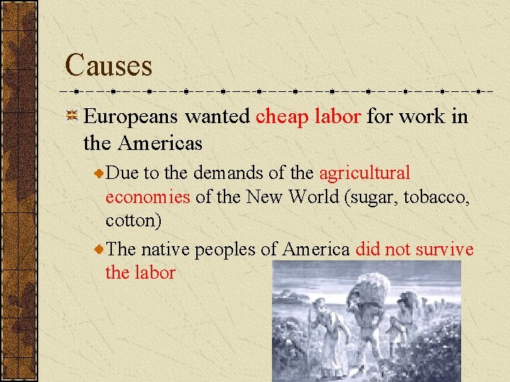 Causes Europeans wanted cheap labor for work in the Americas Due to the demands