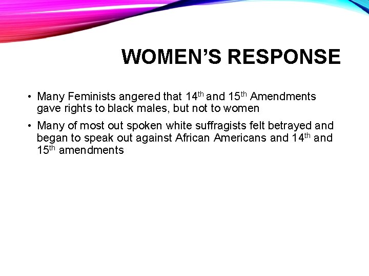 WOMEN’S RESPONSE • Many Feminists angered that 14 th and 15 th Amendments gave