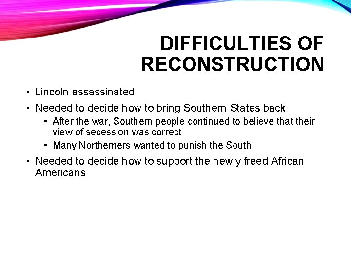 DIFFICULTIES OF RECONSTRUCTION • Lincoln assassinated • Needed to decide how to bring Southern